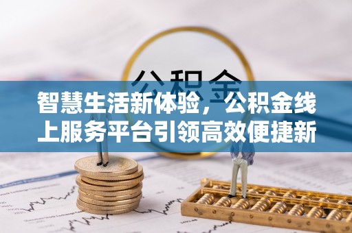 庆元智慧生活新体验，公积金线上服务平台引领高效便捷新潮流
