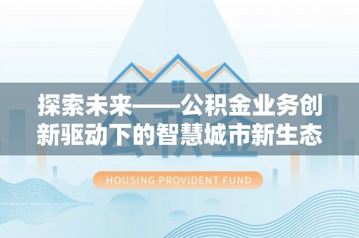 庆元探索未来——公积金业务创新驱动下的智慧城市新生态