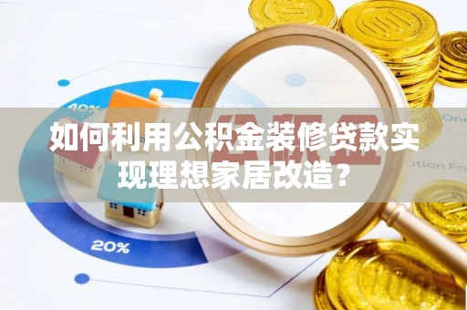庆元如何利用公积金装修贷款实现理想家居改造？