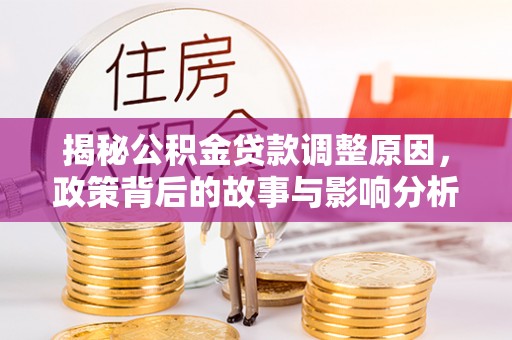 庆元揭秘公积金贷款调整原因，政策背后的故事与影响分析