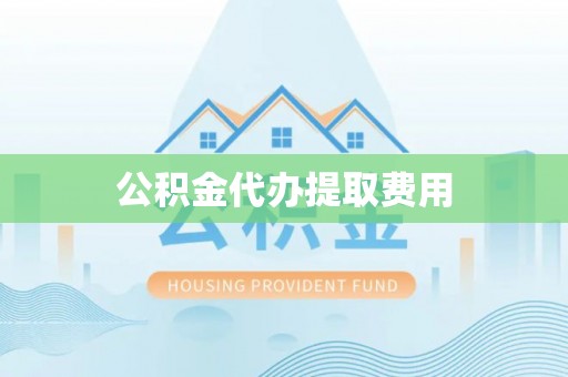 庆元公积金代办提取费用