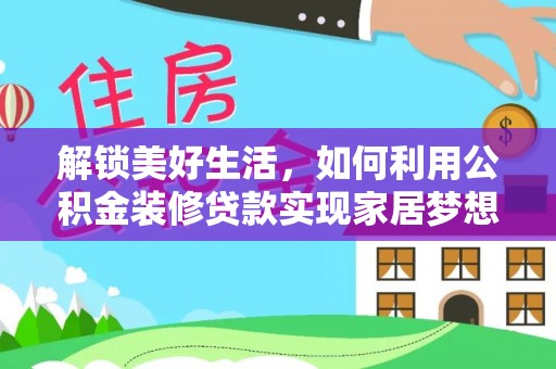 庆元解锁美好生活，如何利用公积金装修贷款实现家居梦想