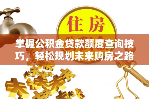 庆元掌握公积金贷款额度查询技巧，轻松规划未来购房之路
