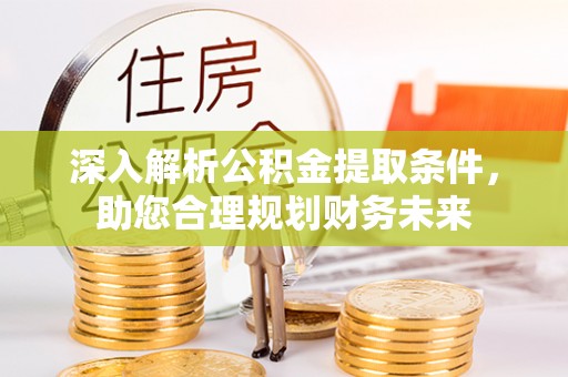 庆元深入解析公积金提取条件，助您合理规划财务未来