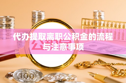 庆元代办提取离职公积金的流程与注意事项